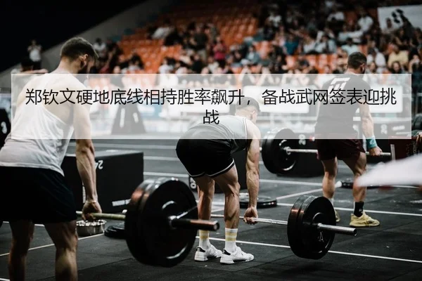 郑钦文硬地底线相持胜率飙升，备战武网签表迎挑战（PG）